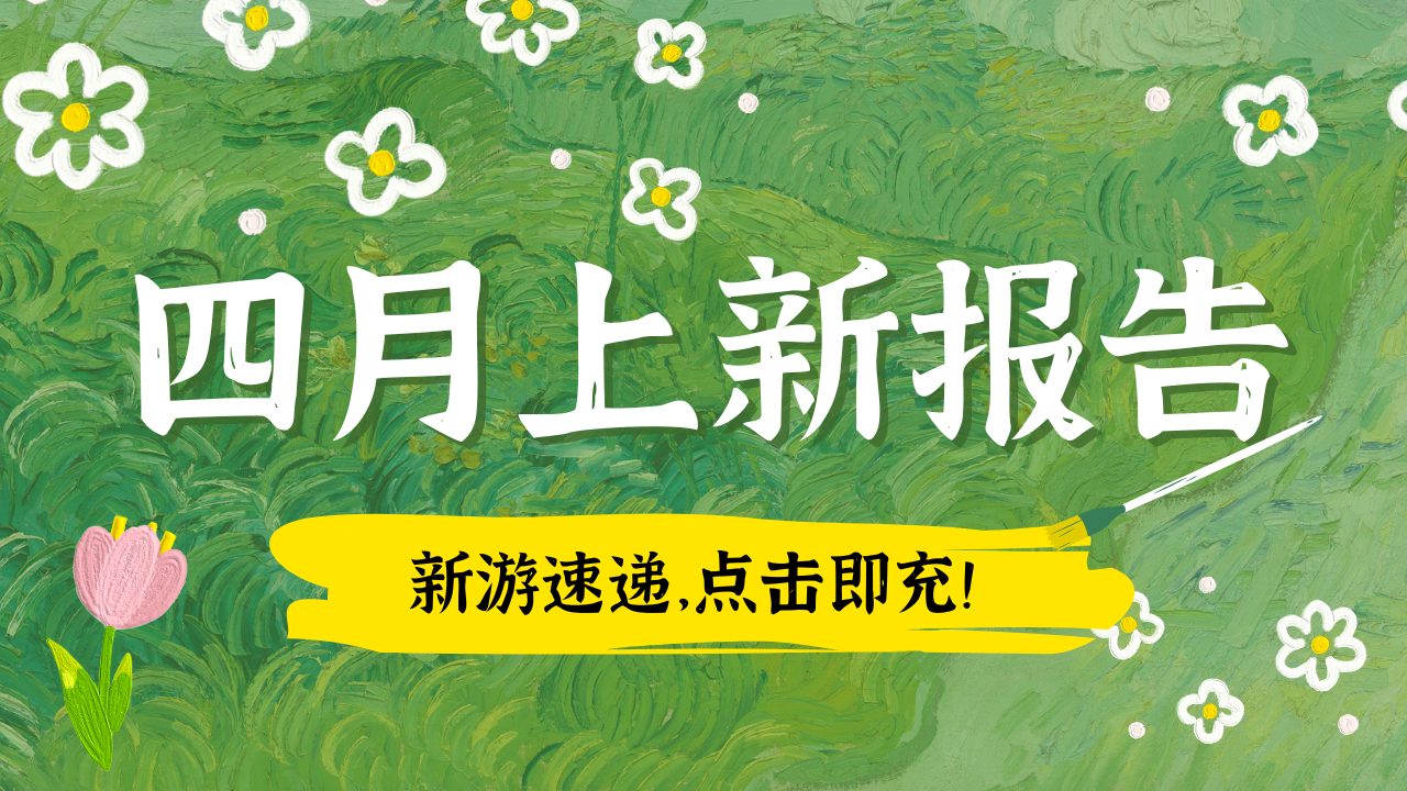 4月上新报告丨春季新游速递，点击即充！